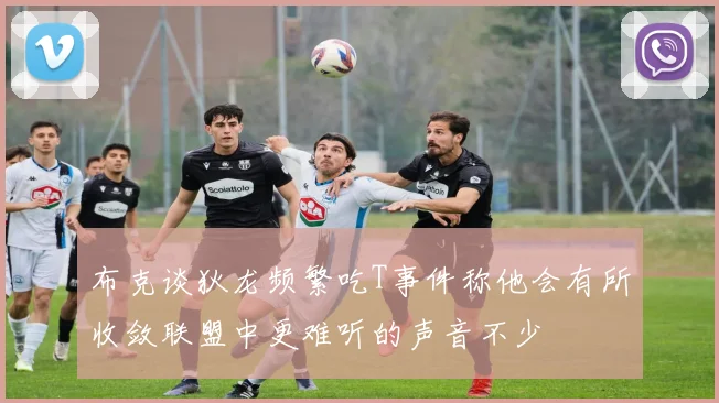 布克谈狄龙频繁吃T事件称他会有所收敛联盟中更难听的声音不少