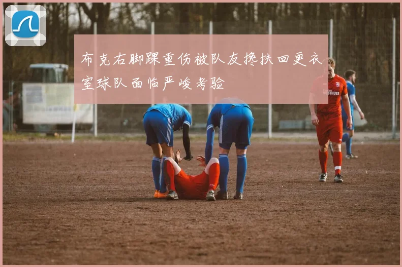 布克右脚踝重伤被队友搀扶回更衣室球队面临严峻考验