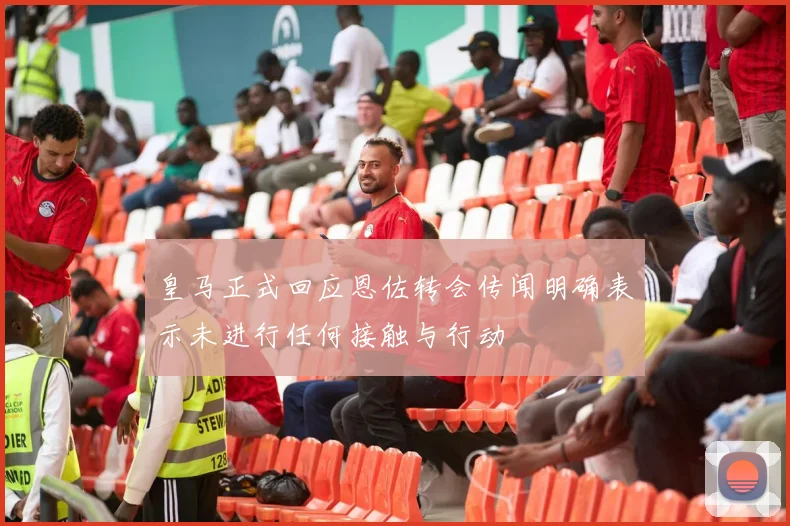 皇马正式回应恩佐转会传闻明确表示未进行任何接触与行动