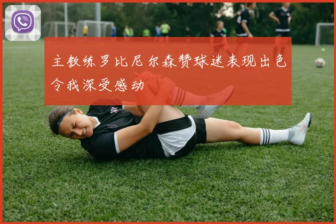 主教练罗比尼尔森赞球迷表现出色令我深受感动