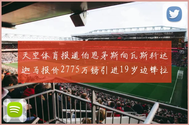 天空体育报道伯恩茅斯向瓦斯科达迦马报价2775万镑引进19岁边锋拉扬