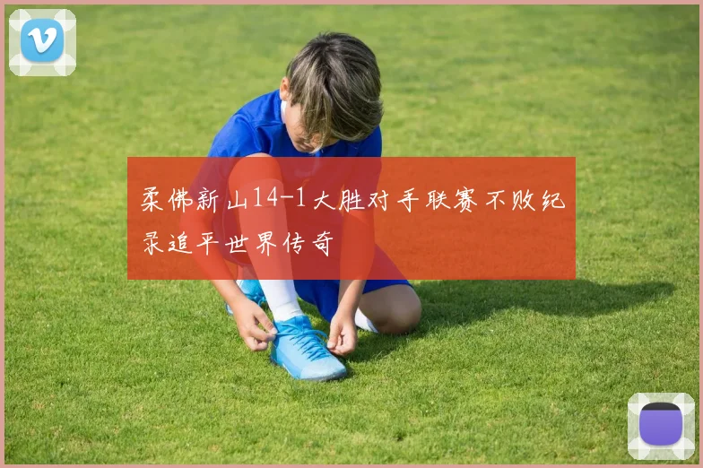 柔佛新山14-1大胜对手联赛不败纪录追平世界传奇