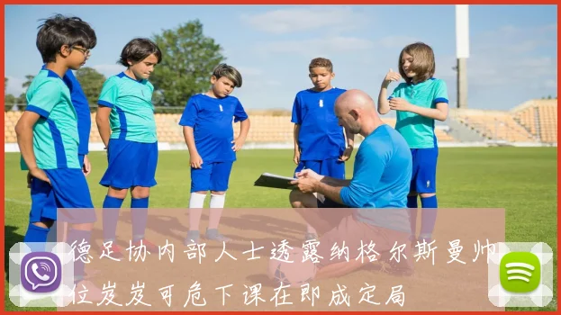 德足协内部人士透露纳格尔斯曼帅位岌岌可危下课在即成定局