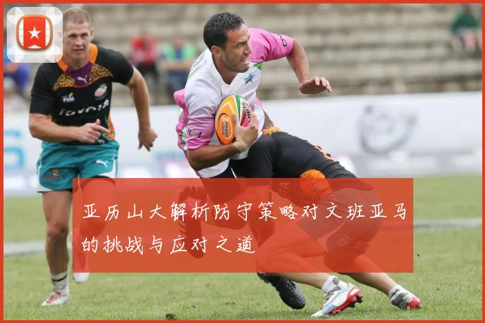 亚历山大解析防守策略对文班亚马的挑战与应对之道