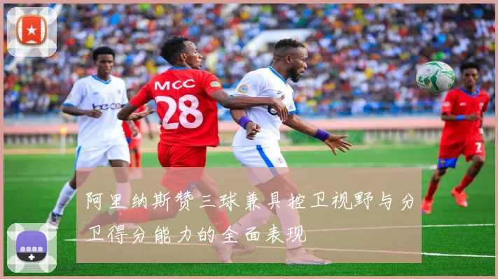 阿里纳斯赞三球兼具控卫视野与分卫得分能力的全面表现