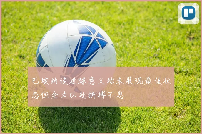 巴埃纳谈进球意义称未展现最佳状态但全力以赴拼搏不息