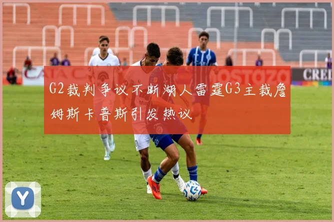 G2裁判争议不断湖人雷霆G3主裁詹姆斯卡普斯引发热议