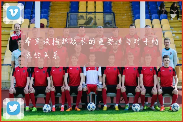 希罗谈挡拆战术的重要性与对手特点的关系