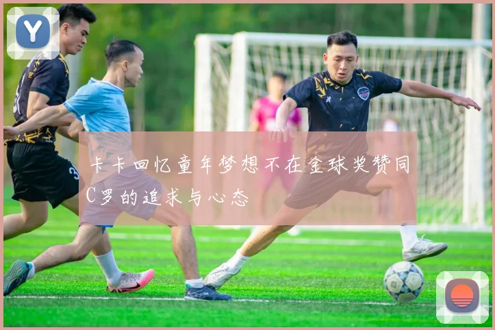 卡卡回忆童年梦想不在金球奖赞同C罗的追求与心态