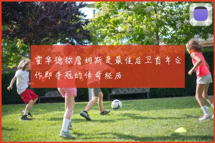 霍华德称詹姆斯是最佳后卫首年合作即夺冠的传奇经历