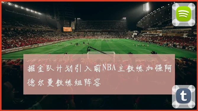 掘金队计划引入前NBA主教练加强阿德尔曼教练组阵容